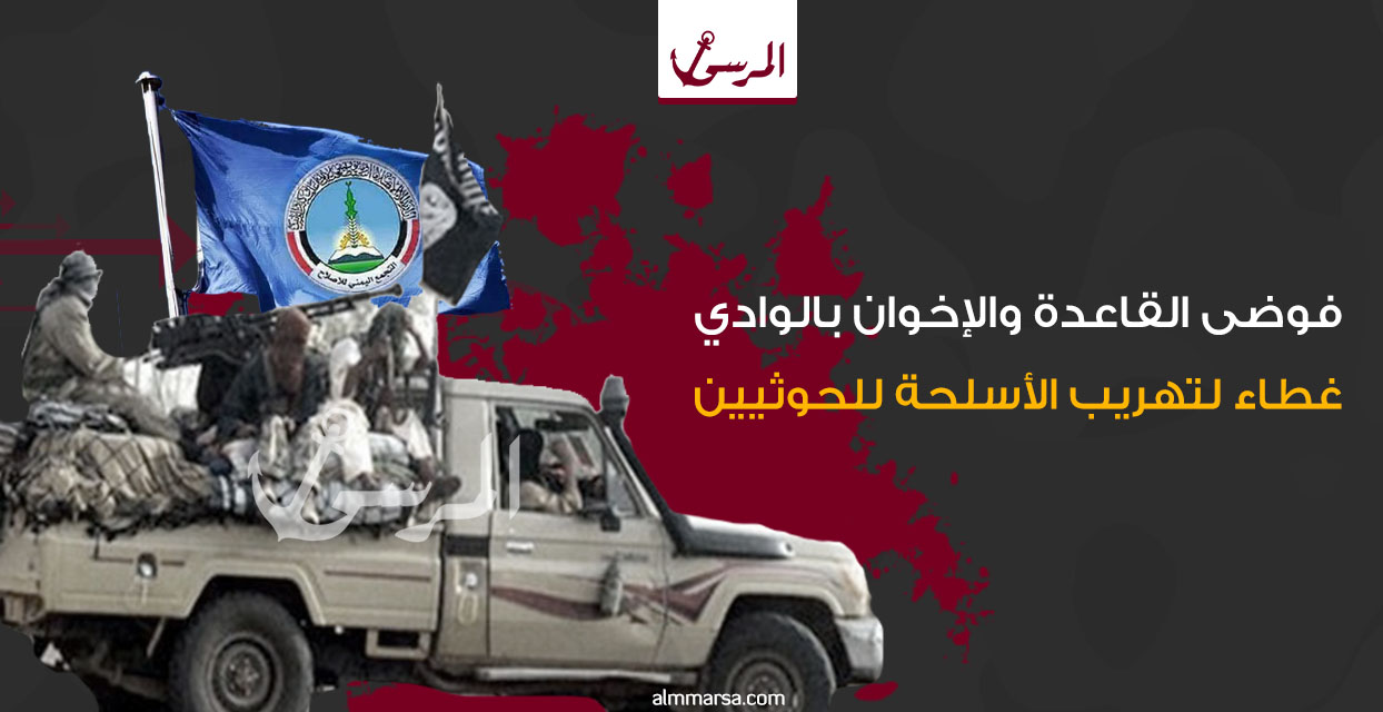 فوضى القاعدة والإخوان بالوادي غطاء لتهريب الأسلحة للحوثيين