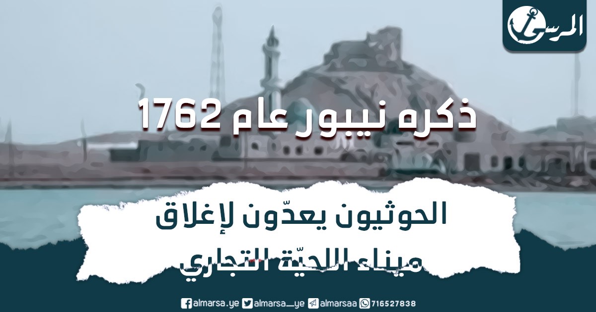 ذكره نيبور عام 1762 .. الحوثيون يعدّون لإغلاق ميناء اللحيّة التجاري