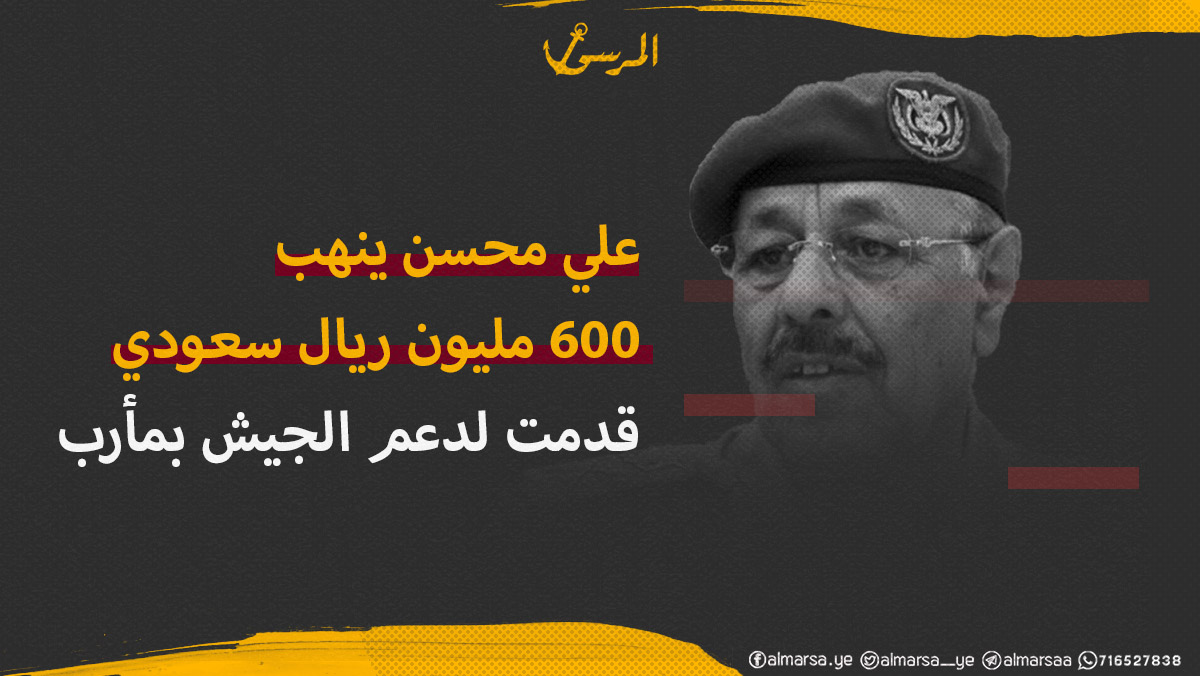 علي محسن ينهب 600 مليون ريال سعودي قدمت لدعم الجيش بمأرب