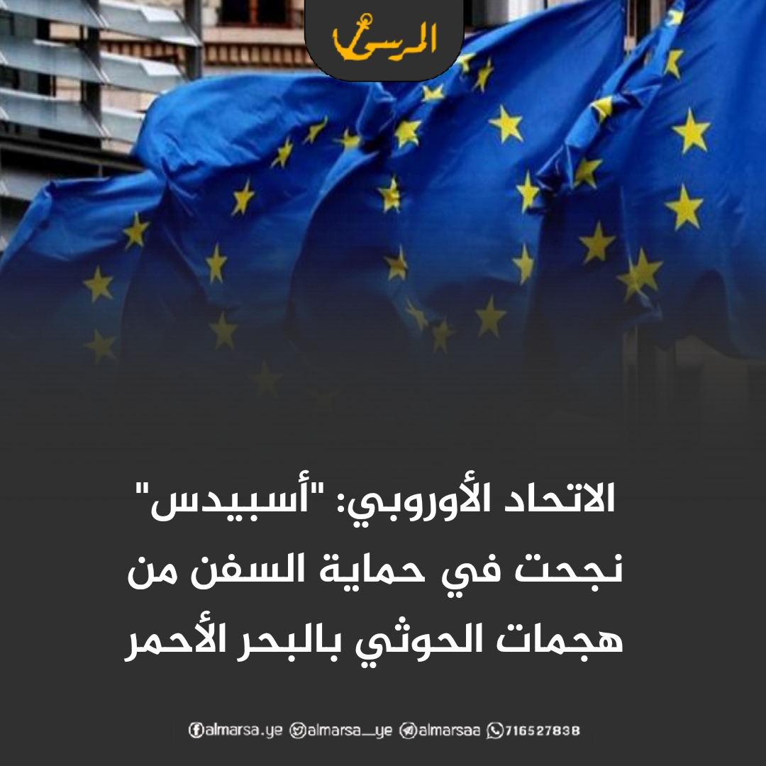 الاتحاد الأوروبي: “أسبيدس” نجحت في حماية السفن من هجمات الحوثي بالبحر الأحمر
