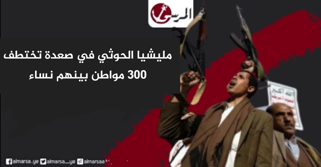 مليشيا الحوثي في صعدة تختطف 300 مواطن بينهم نساء