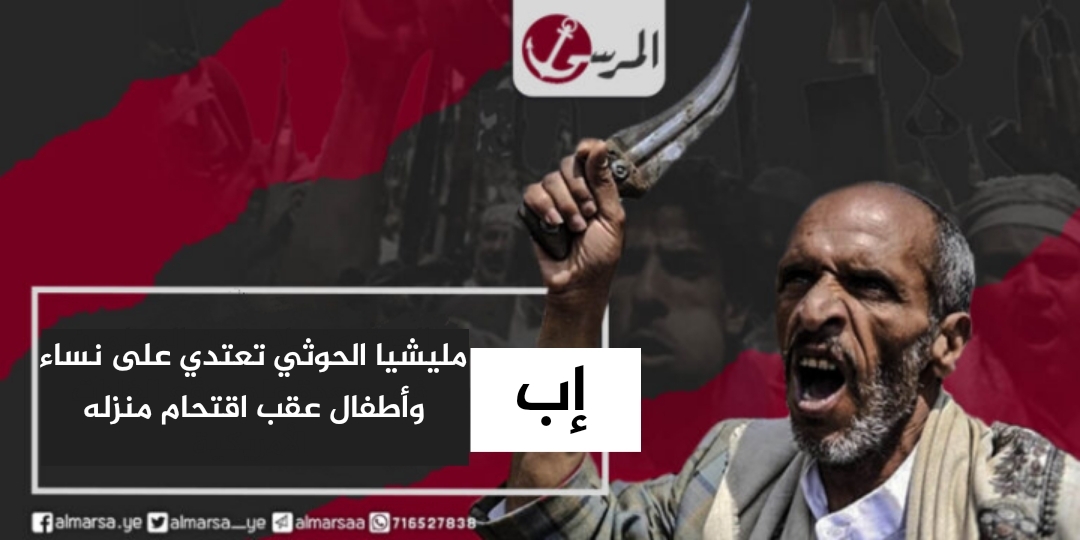إب.. مليشيا الحوثي تعتدي على نساء وأطفال عقب اقتحام منزله