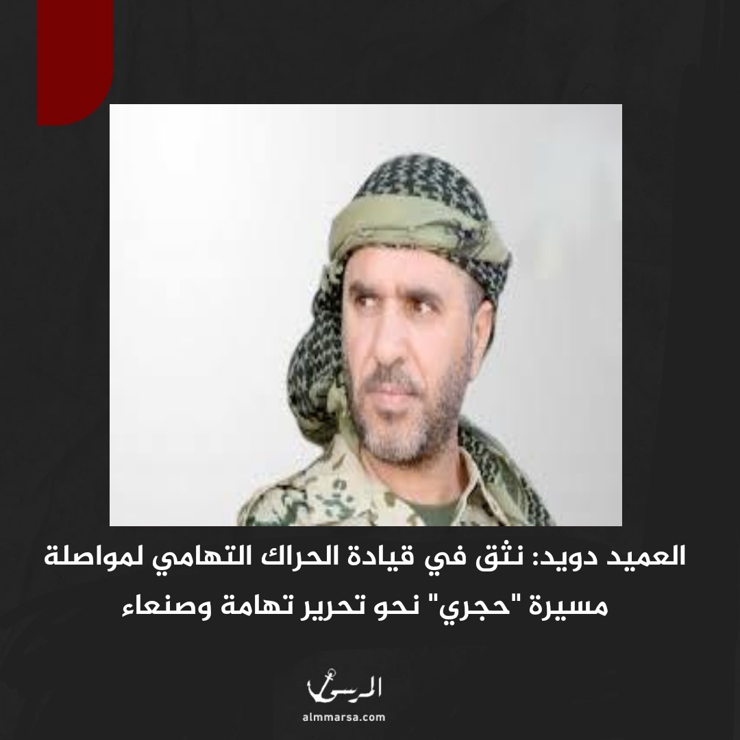 العميد دويد: نثق في قيادة الحراك التهامي لمواصلة مسيرة "حجري" نحو تحرير تهامة وصنعاء