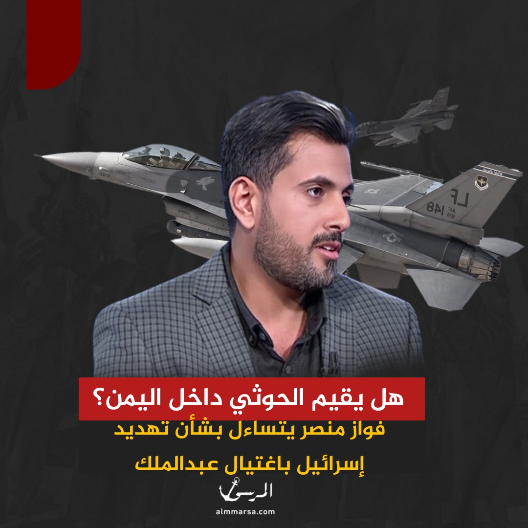 هل يقيم الحوثي داخل اليمن؟ فواز منصر يتساءل بشأن تهديد إسرائيل باغتيال عبدالملك