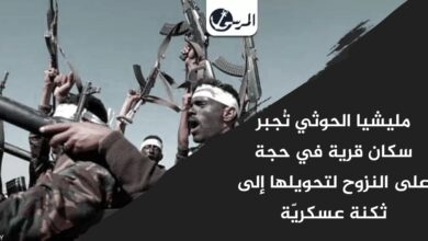 مليشيا الحوثي تُجبر سكان قرية في حجة على النزوح لتحويلها إلى ثكنة عسكريّة