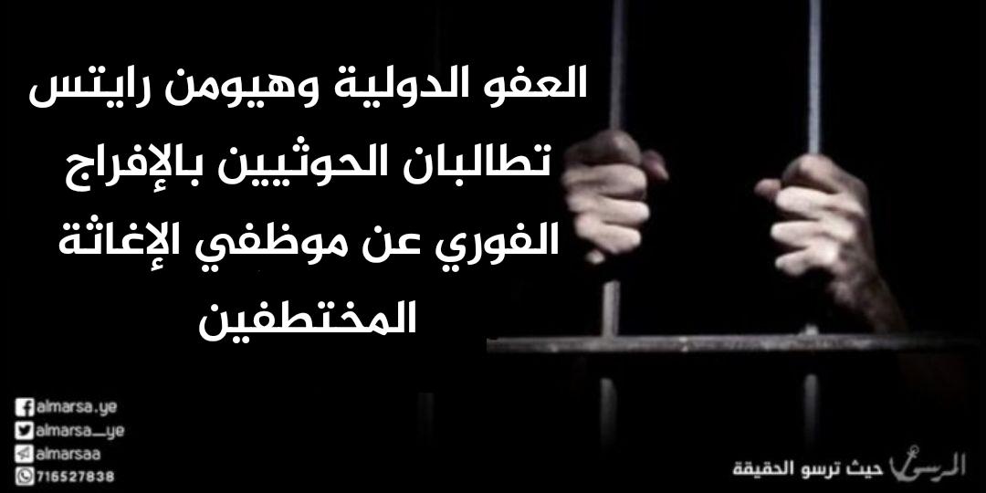 العفو الدولية وهيومن رايتس تطالبان الحوثيين بالإفراج الفوري عن موظفي الإغاثة المختطفين