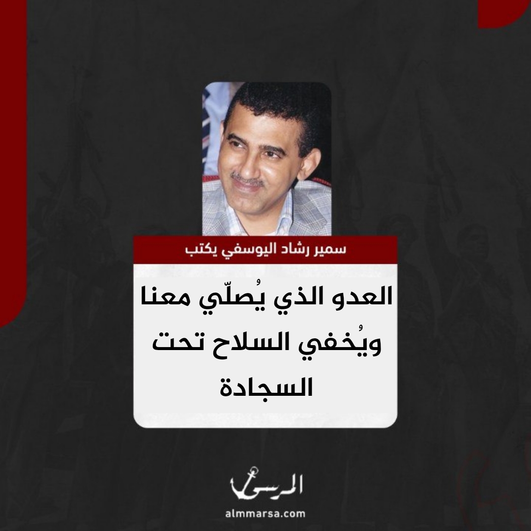 سمير اليوسفي يكتب.. العدو الذي يُصلّي معنا ويُخفي السلاح تحت السجادة