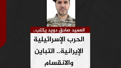 العميد صادق دويد يكتب.. الحرب الإسرائيلية الإيرانية.. التباين والانقسام