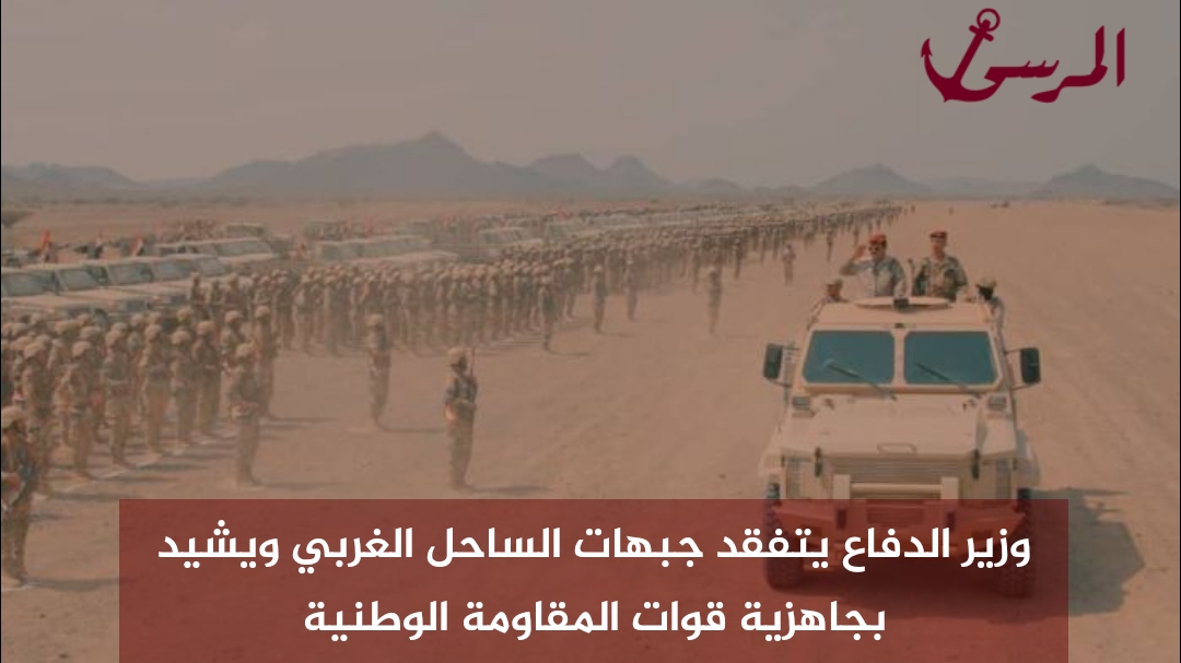 وزير الدفاع يتفقد جبهات الساحل الغربي ويشيد بجاهزية قوات المقاومة الوطنية