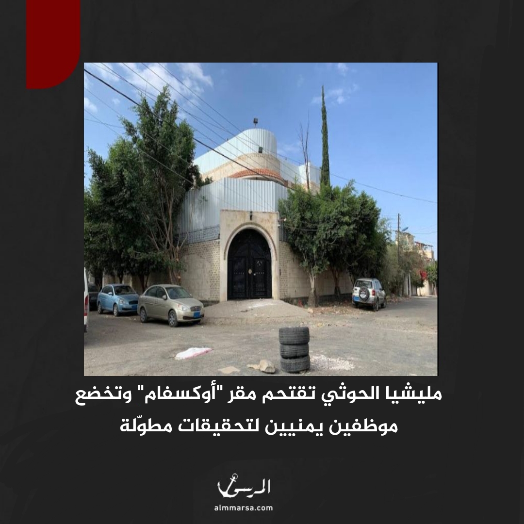 مليشيا الحوثي تقتحم مقر "أوكسفام" وتخضع موظفين يمنيين لتحقيقات مطوّلة
