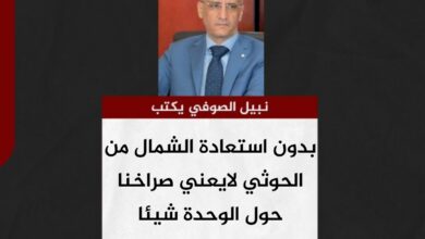 نبيل الصوفي يكتب.. بدون استعادة الشمال من الحوثي لايعني صراخنا حول الوحدة شيئا