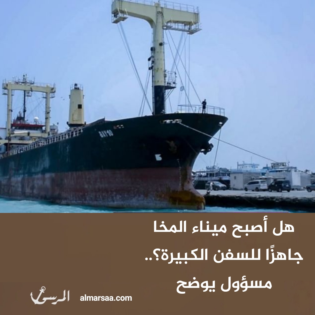 هل أصبح ميناء المخا جاهزًا للسفن الكبيرة؟.. مسؤول يوضح