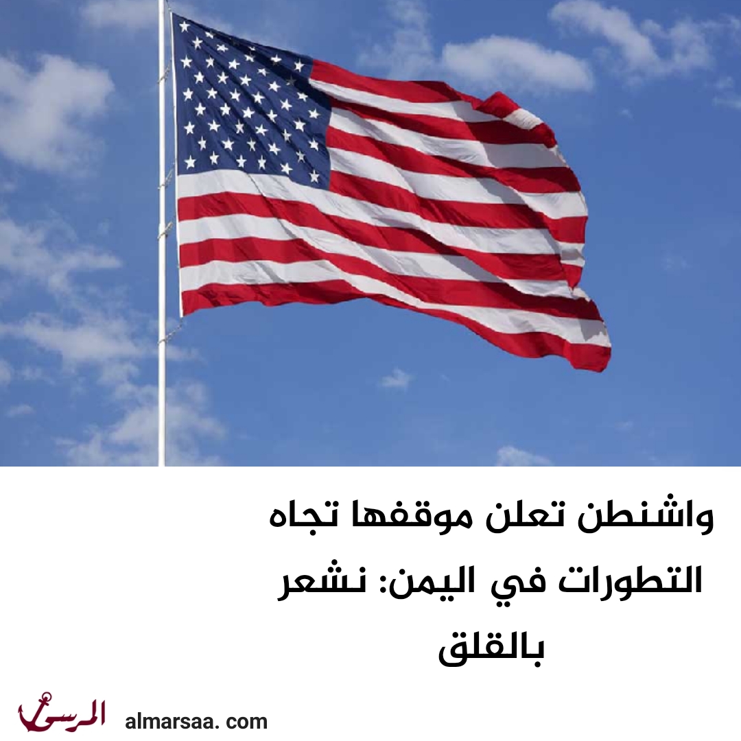 واشنطن تعلن موقفها تجاه التطورات في اليمن: نشعر بالقلق