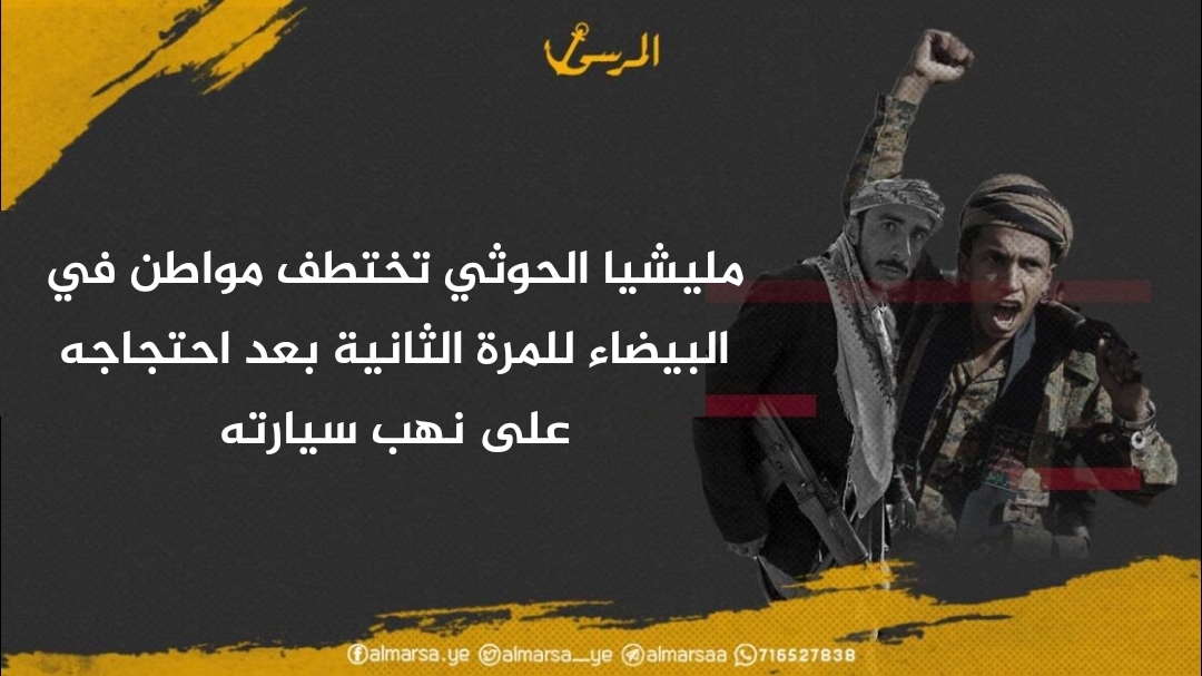 مليشيا الحوثي تختطف مواطن في البيضاء للمرة الثانية بعد احتجاجه على نهب سيارته