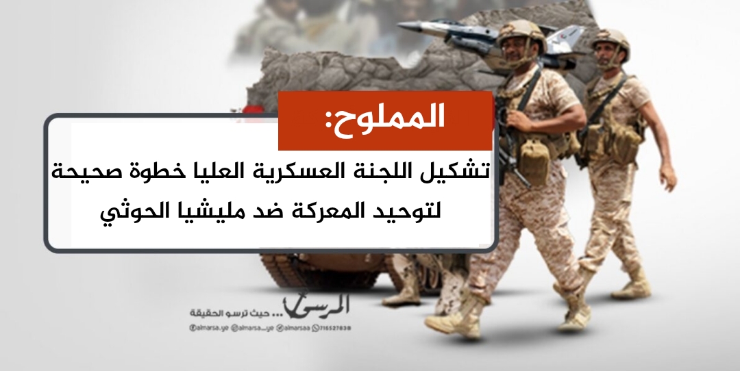 المملوح: تشكيل اللجنة العسكرية العليا خطوة صحيحة لتوحيد المعركة ضد مليشيا الحوثي