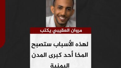 مروان العقيبي يكتب.. لهذه الأسباب ستصبح المخا أحد كبرى المدن اليمنية