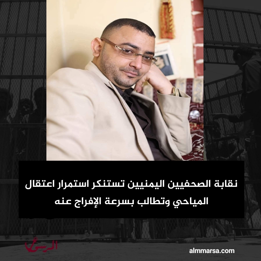 نقابة الصحفيين اليمنيين تستنكر استمرار اعتقال المياحي وتطالب بسرعة الإفراج عنه