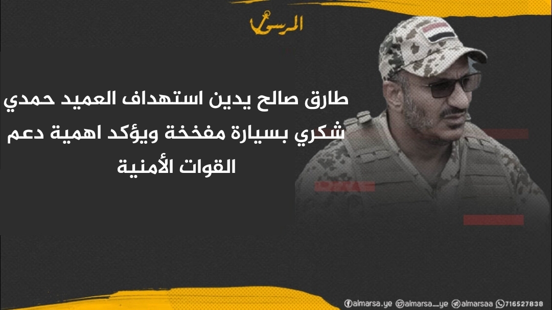 طارق صالح يدين استهداف العميد حمدي شكري بسيارة مفخخة ويؤكد اهمية دعم القوات الأمنية