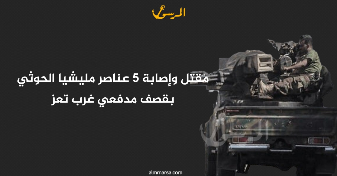 مقتل وإصابة 5 عناصر مليشيا الحوثي بقصف مدفعي غرب تعز