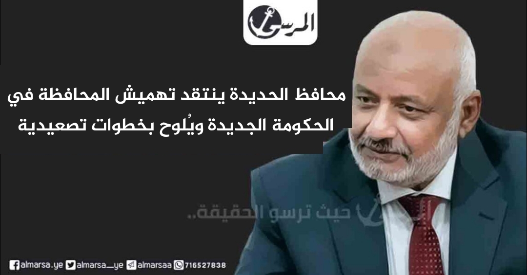 محافظ الحديدة ينتقد تهميش المحافظة في الحكومة الجديدة ويُلوح بخطوات تصعيدية