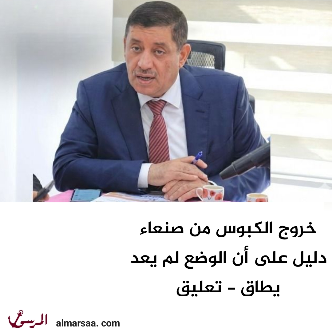 خروج الكبوس من صنعاء دليل على أن الوضع لم يعد يطاق – تعليق