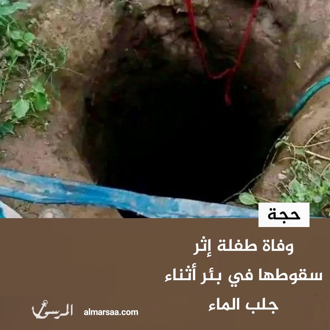 وفاة طفلة إثر سقوطها في بئر أثناء جلب الماء في حجة