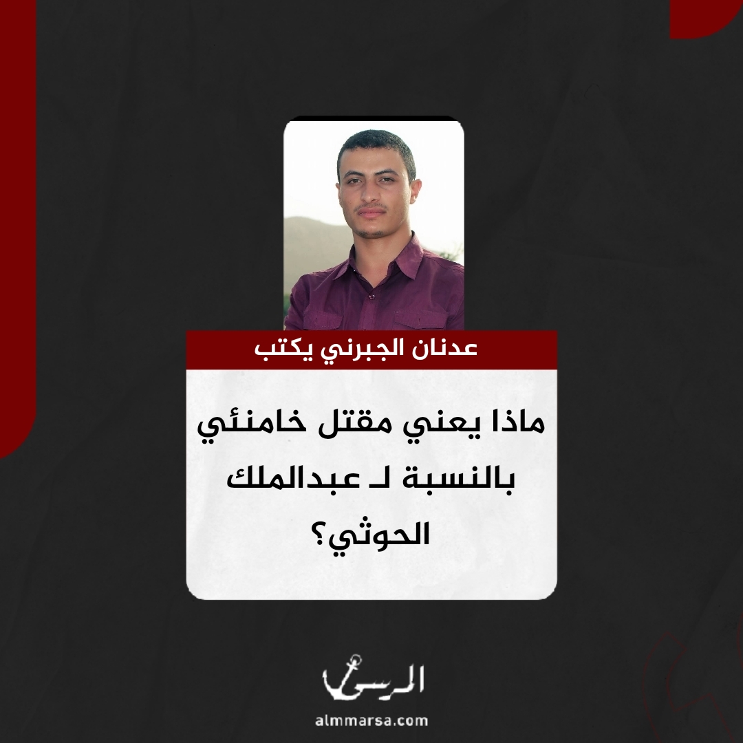 عدنان الجبرني يكتب.. ماذا يعني مقتل خامنئي بالنسبة لـ عبدالملك الحوثي؟