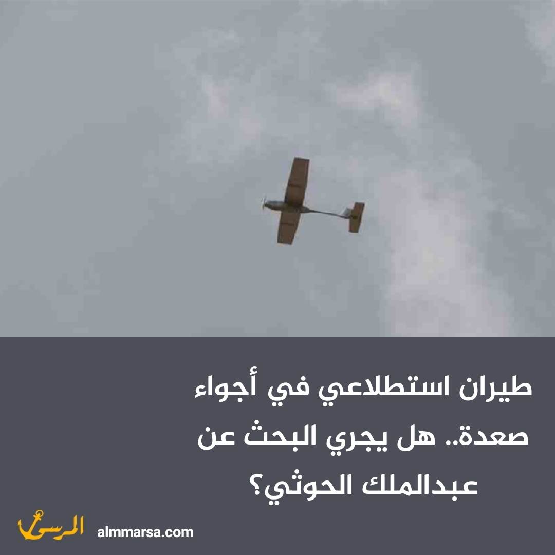 طيران استطلاعي في أجواء صعدة.. هل يجري البحث عن عبدالملك الحوثي؟