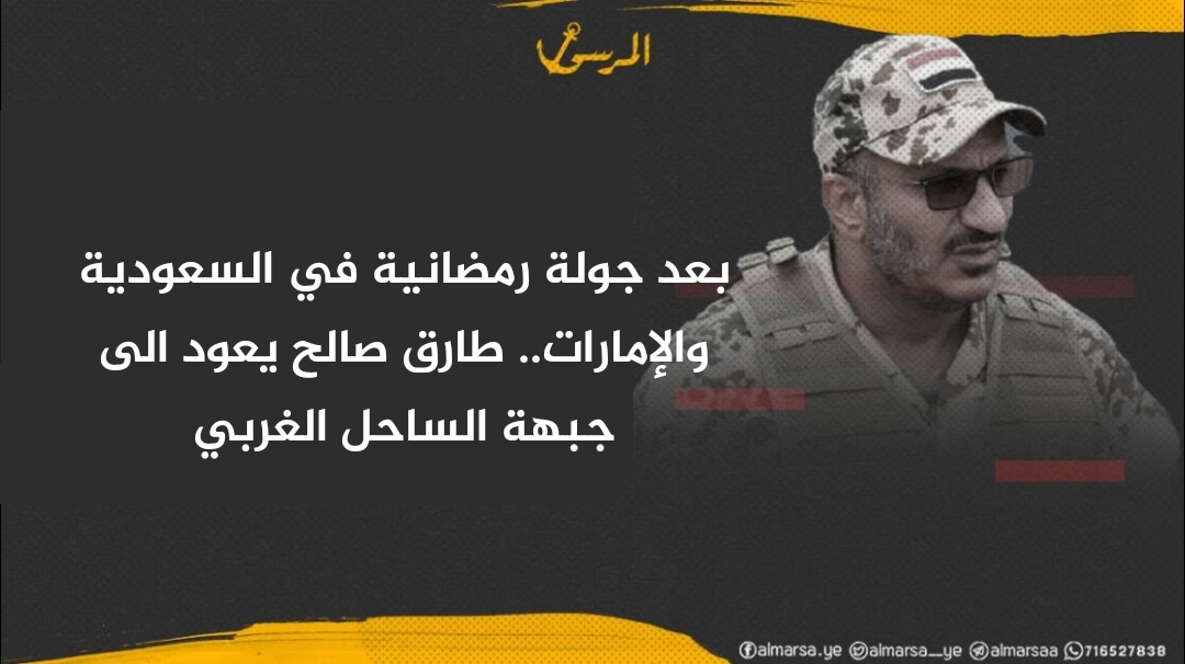 بعد جولة رمضانية في السعودية والإمارات.. طارق صالح يعود الى جبهة الساحل الغربي