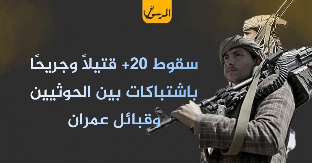 سقوط +20 قتيلًا وجريحًا باشتباكات بين الحوثيين وقبائل عمران