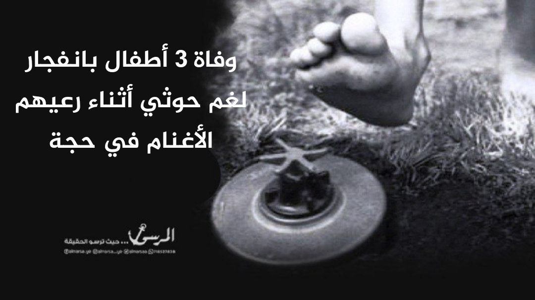 وفاة 3 أطفال بانفجار لغم حوثي أثناء رعيهم الأغنام في حجة