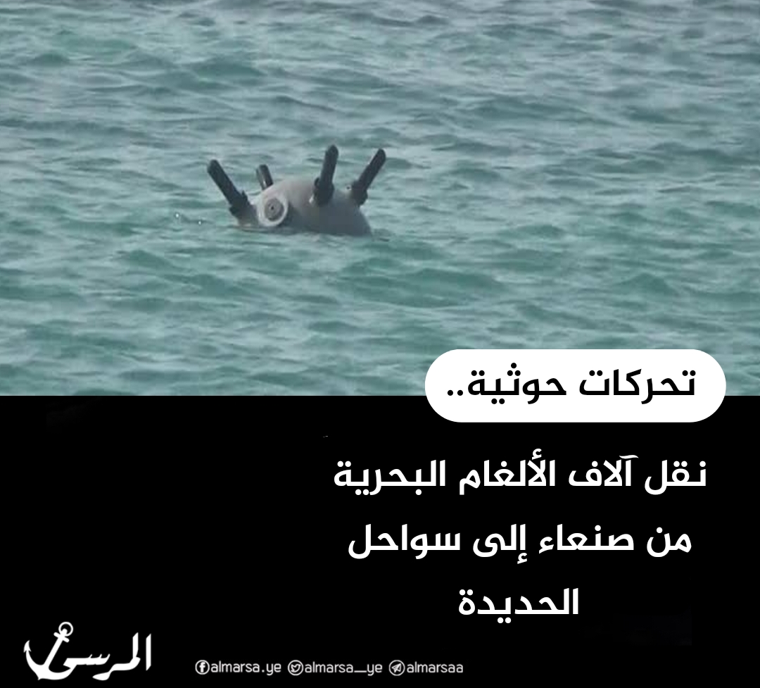 تحركات حوثية.. نقل آلاف الألغام البحرية من صنعاء إلى سواحل الحديدة