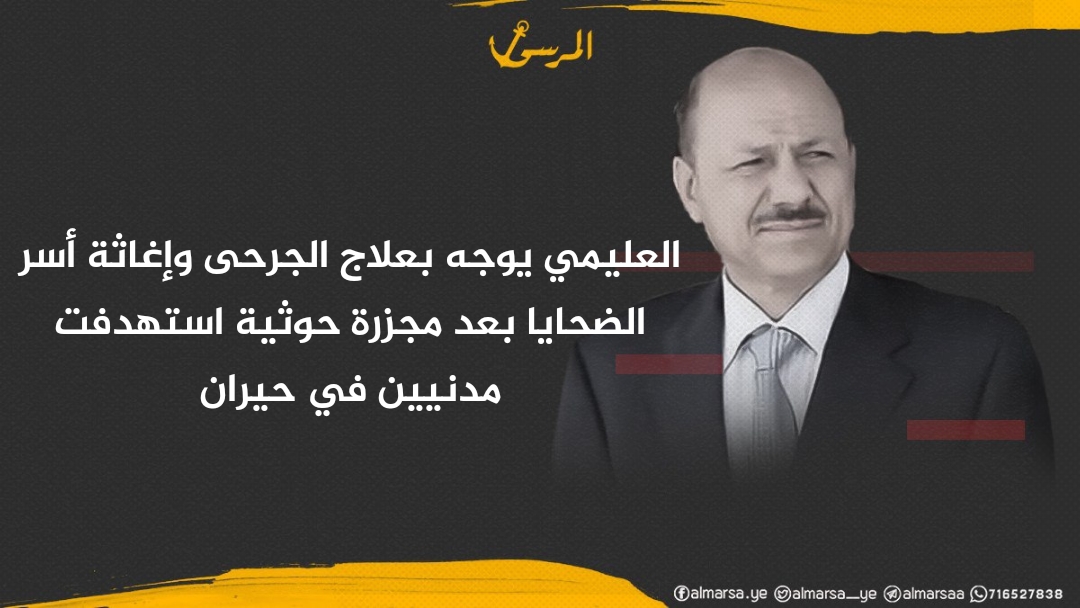 العليمي يوجه بعلاج الجرحى وإغاثة أسر الضحايا بعد مجزرة حوثية استهدفت مدنيين في حيران