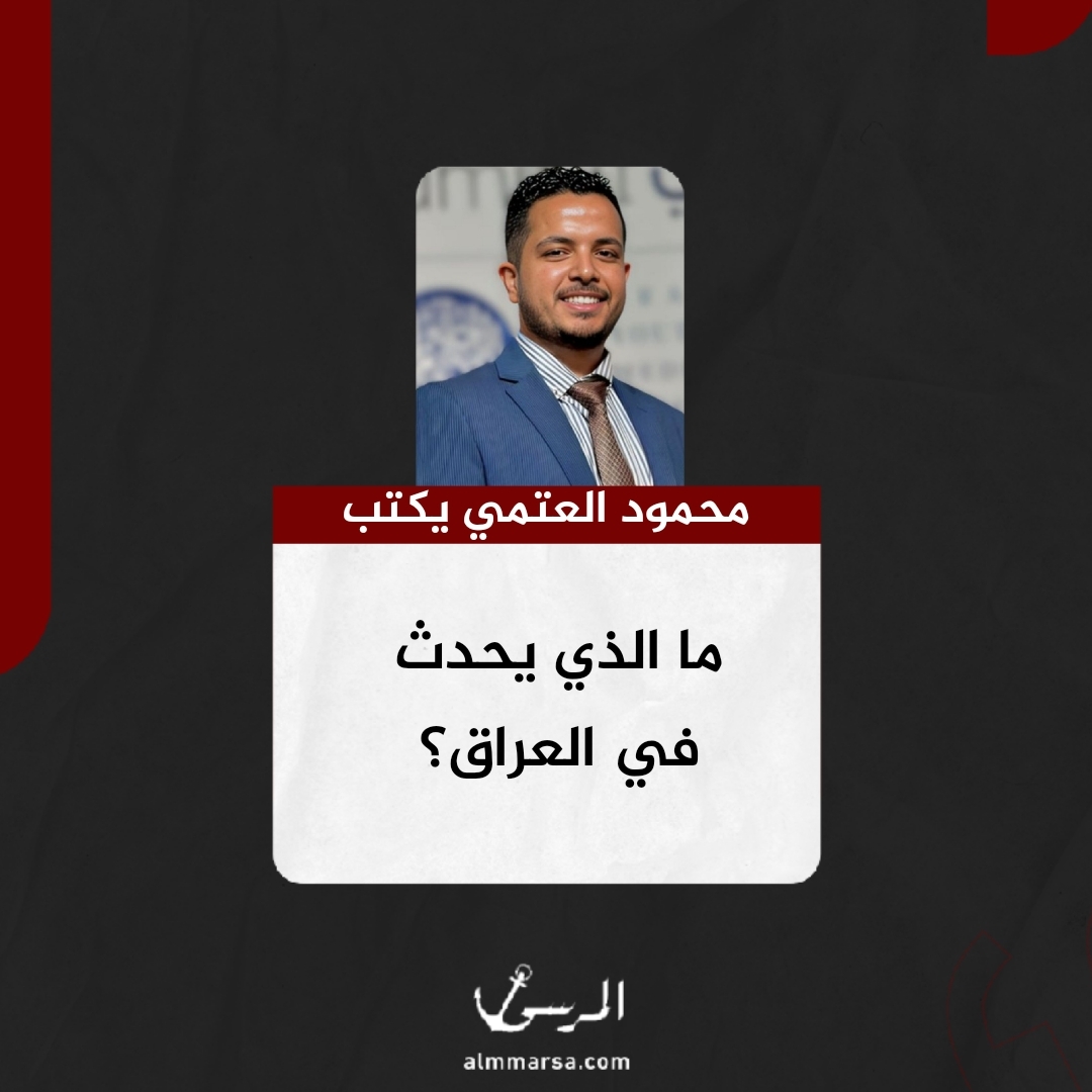 محمود العتمي يكتب.. ما الذي يحدث في العراق؟
