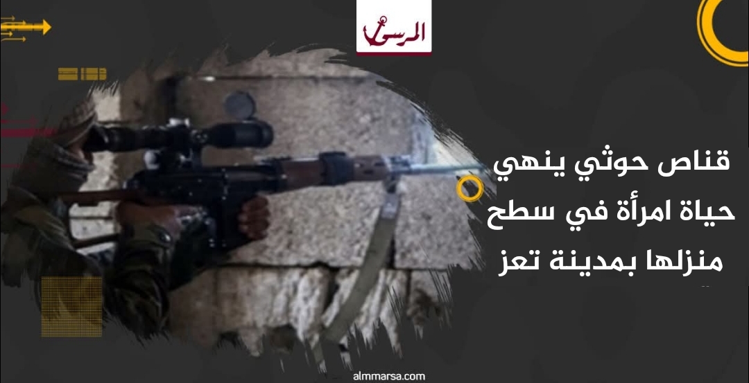 قناص حوثي ينهي حياة امرأة في سطح منزلها بمدينة تعز