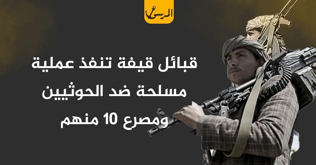 قبائل قيفة تنفذ عملية مسلحة ضد الحوثيين ومصرع 10 منهم