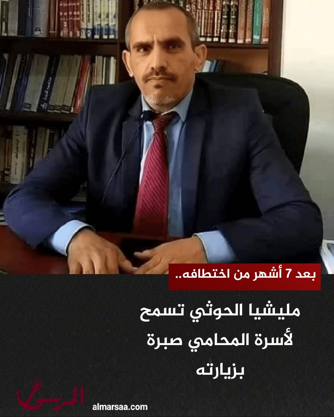 بعد 7 أشهر من اختطافه.. مليشيا الحوثي تسمح لأسرة المحامي صبرة بزيارته