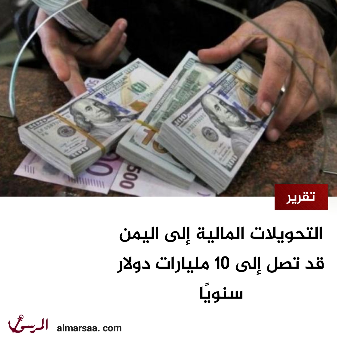التحويلات المالية إلى اليمن قد تصل إلى 10 مليارات دولار سنويًا - تقرير