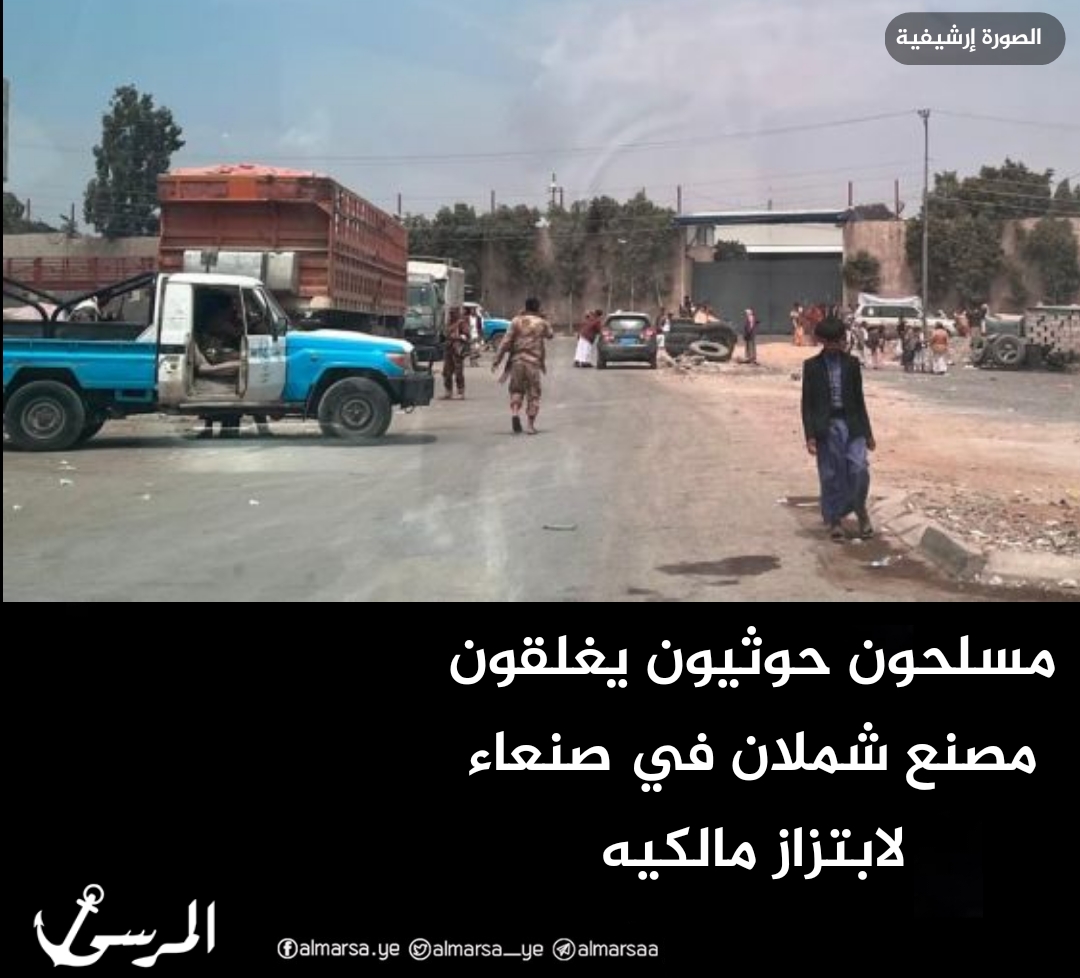 مسلحون حوثيون يغلقون مصنع شملان في صنعاء لابتزاز مالكيه