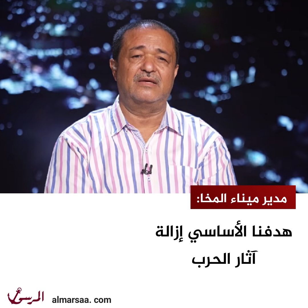 مدير ميناء المخا: هدفنا الأساسي إزالة آثار الحرب