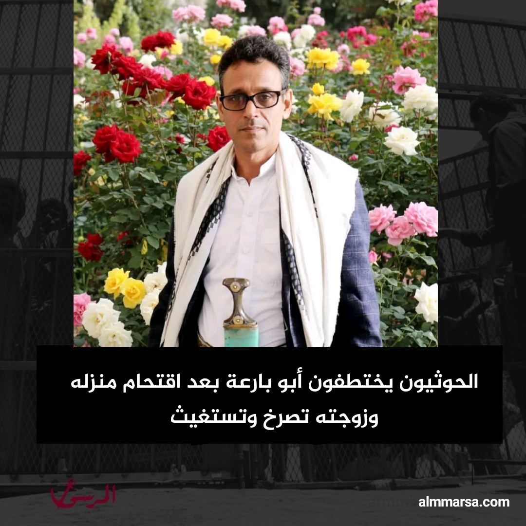 الحوثيون يختطفون أبو بارعة بعد اقتحام منزله وزوجته تصرخ وتستغيث