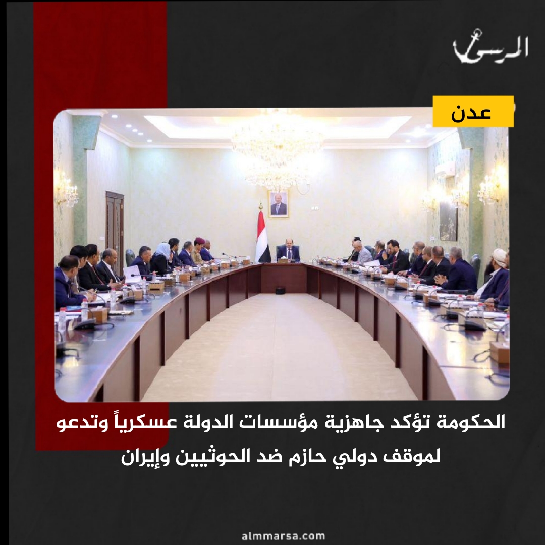 الحكومة تؤكد جاهزية مؤسسات الدولة عسكرياً وتدعو لموقف دولي حازم ضد الحوثيين وإيران