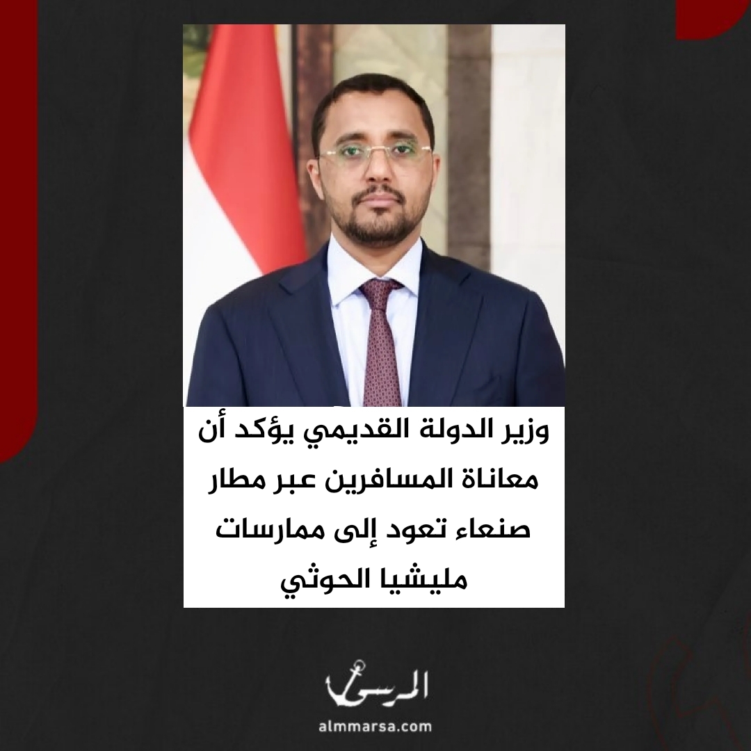 وزير الدولة القديمي يؤكد أن معاناة المسافرين عبر مطار صنعاء تعود إلى ممارسات مليشيا الحوثي