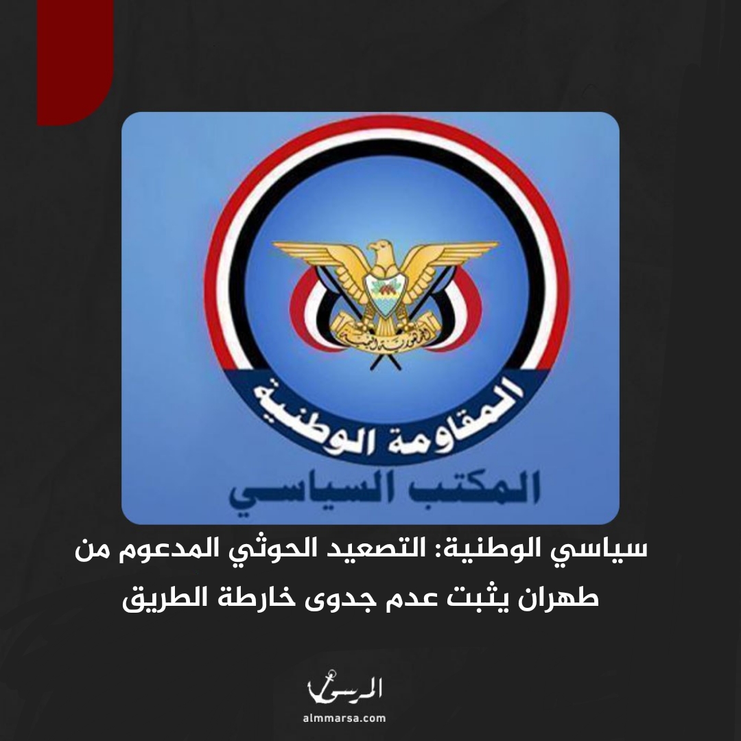 سياسي الوطنية: التصعيد الحوثي المدعوم من طهران يثبت عدم جدوى خارطة الطريق