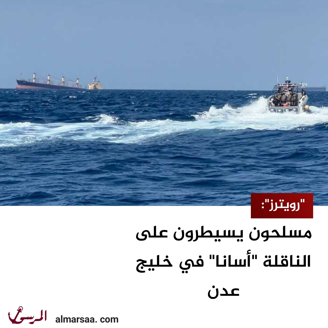 "رويترز": مسلحون يسيطرون على الناقلة "أسانا" في خليج عدن