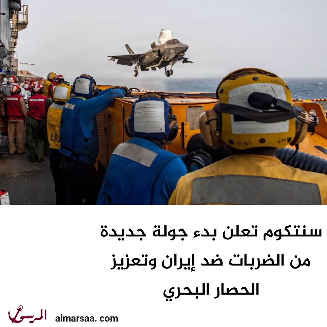 سنتكوم تعلن بدء جولة جديدة من الضربات ضد إيران وتعزيز الحصار البحري