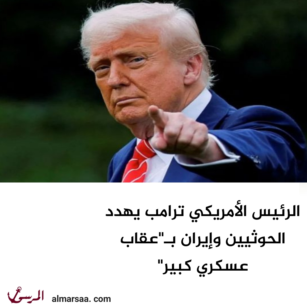 الرئيس الأمريكي ترامب يهدد الحوثيين وإيران بـ"عقاب عسكري كبير"